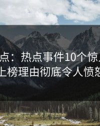 黑料盘点：热点事件10个惊人真相，明星上榜理由彻底令人愤怒声讨