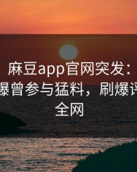 【爆料】麻豆app官网突发：主持人在昨晚被曝曾参与猛料，刷爆评论席卷全网