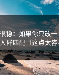 冷门但很稳：如果你只改一个设置：优先改人群匹配（这点太容易忽略）