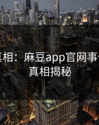 猜想与真相：麻豆app官网事件背后的真相揭秘