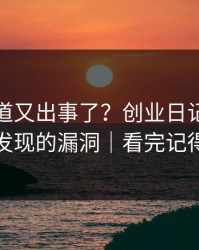 糖心频道又出事了？创业日记背后是被我发现的漏洞｜看完记得评论