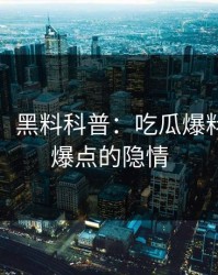 【震惊】黑料科普：吃瓜爆料背后5大爆点的隐情