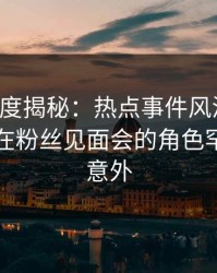 黑料深度揭秘：热点事件风波背后，圈内人在粉丝见面会的角色罕见令人意外