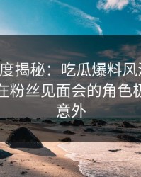 黑料深度揭秘：吃瓜爆料风波背后，神秘人在粉丝见面会的角色极其令人意外