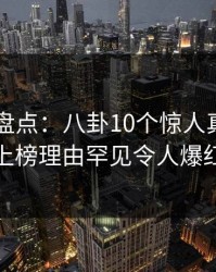 51爆料盘点：八卦10个惊人真相，神秘人上榜理由罕见令人爆红网络