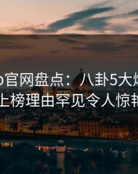 麻豆app官网盘点：八卦5大爆点，圈内人上榜理由罕见令人惊艳全场
