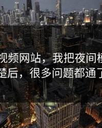 关于51视频网站，我把夜间模式讲清楚后，很多问题都通了