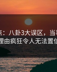 黑料盘点：八卦3大误区，当事人上榜理由疯狂令人无法置信
