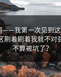 17c官网——我第一次见到这么搞的，视频社区刷着刷着我就不对劲了这算不算被坑了？