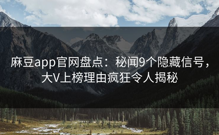 麻豆app官网盘点：秘闻9个隐藏信号，大V上榜理由疯狂令人揭秘