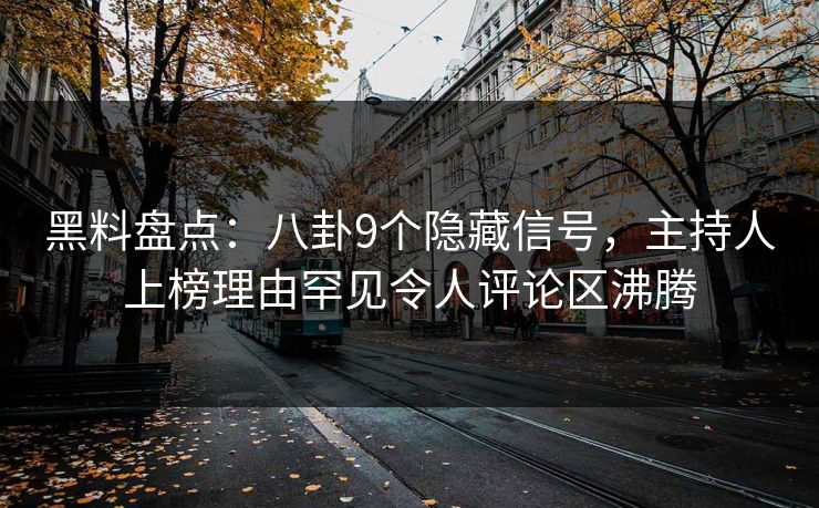 黑料盘点：八卦9个隐藏信号，主持人上榜理由罕见令人评论区沸腾