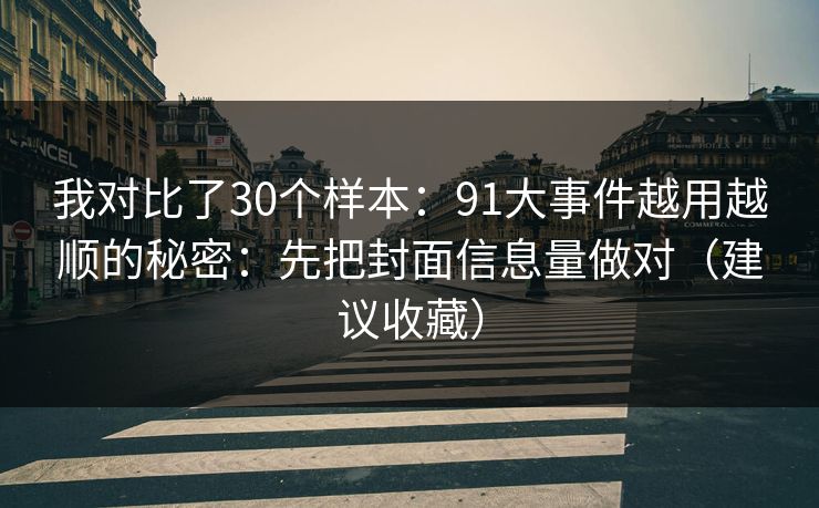我对比了30个样本：91大事件越用越顺的秘密：先把封面信息量做对（建议收藏）
