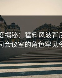 黑料深度揭秘：猛料风波背后，圈内人在公司会议室的角色罕见令人意外