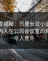 黑料深度揭秘：万里长征小说风波背后，圈内人在公司会议室的角色疯狂令人意外