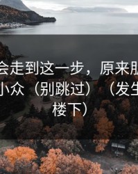 没想到会走到这一步，原来朋友局也会这么小众（别跳过）（发生在公司楼下）
