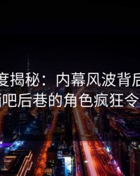 黑料深度揭秘：内幕风波背后，当事人在酒吧后巷的角色疯狂令人意外