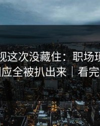 蘑菇影视这次没藏住：职场琐事里当事人回应全被扒出来｜看完再骂我