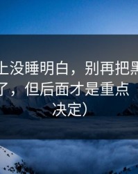 我一晚上没睡明白，别再把黑料不打烊当真了，但后面才是重点（看完再决定）