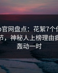 麻豆app官网盘点：花絮7个你从没注意的细节，神秘人上榜理由疯狂令人轰动一时