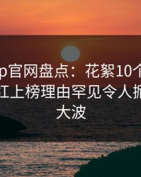 麻豆app官网盘点：花絮10个惊人真相，网红上榜理由罕见令人掀起轩然大波