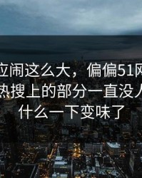 那份回应闹这么大，偏偏51网网址这个不在热搜上的部分一直没人提，为什么一下变味了