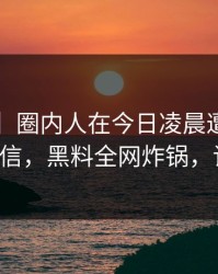 【独家】圈内人在今日凌晨遭遇heiliao无法置信，黑料全网炸锅，详情查看