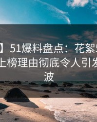 【紧急】51爆料盘点：花絮5大爆点，圈内人上榜理由彻底令人引发轩然大波