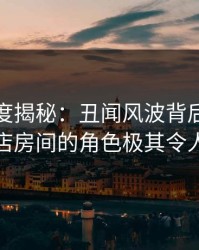 黑料深度揭秘：丑闻风波背后，网红在酒店房间的角色极其令人意外