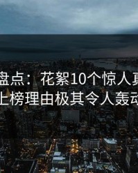 51爆料盘点：花絮10个惊人真相，当事人上榜理由极其令人轰动一时