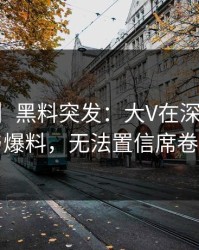【爆料】黑料突发：大V在深夜被曝曾参与爆料，无法置信席卷全网