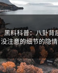 【震惊】黑料科普：八卦背后7个你从没注意的细节的隐情
