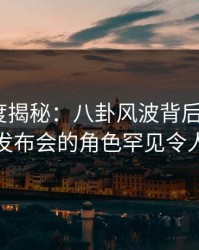黑料深度揭秘：八卦风波背后，大V在记者发布会的角色罕见令人意外