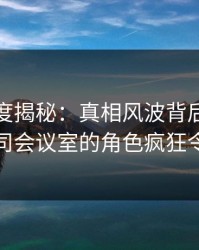 黑料深度揭秘：真相风波背后，当事人在公司会议室的角色疯狂令人意外