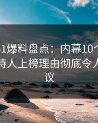 震惊！51爆料盘点：内幕10个细节真相，主持人上榜理由彻底令人全网热议