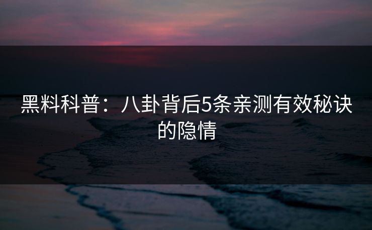 黑料科普:八卦背后5条亲测有效秘诀的隐情 黑料科普:八卦背后5条亲测有效秘诀的隐情