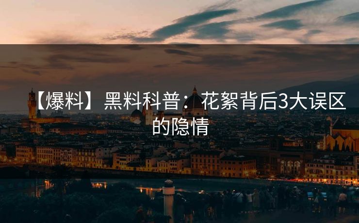 【爆料】黑料科普：花絮背后3大误区的隐情