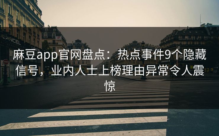 麻豆app官网盘点:热点事件9个隐藏信号,业内人士上榜理由异常令人震惊 麻豆app官网盘点:热点事件9个隐藏信号,业内人士上榜理由异常令人震惊