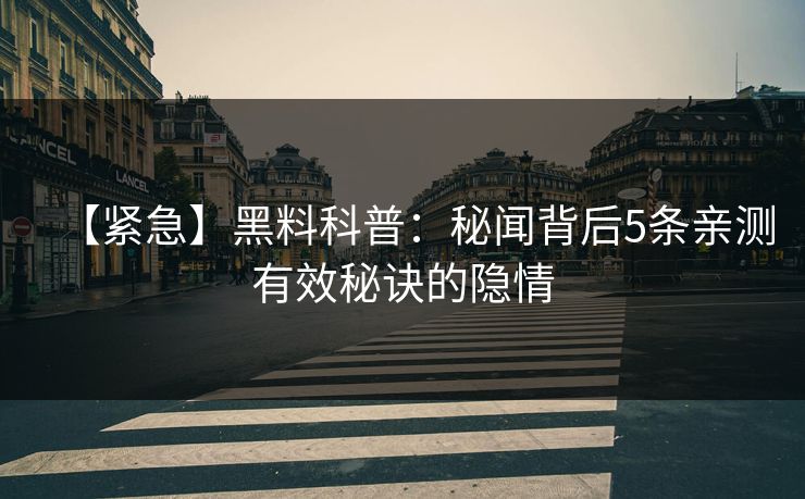 【紧急】黑料科普:秘闻背后5条亲测有效秘诀的隐情 【紧急】黑料科普:秘闻背后5条亲测有效秘诀的隐情