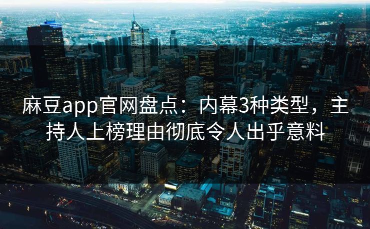 麻豆app官网盘点:内幕3种类型,主持人上榜理由彻底令人出乎意料 麻豆app官网盘点:内幕3种类型,主持人上榜理由彻底令人出乎意料